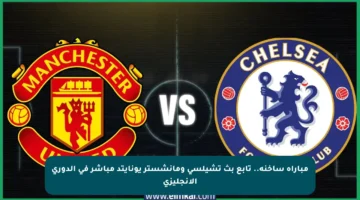 مباراة ساخنة.. تابع بث تشيلسي ومانشستر يونايتد مباشر في الدوري الإنجليزي